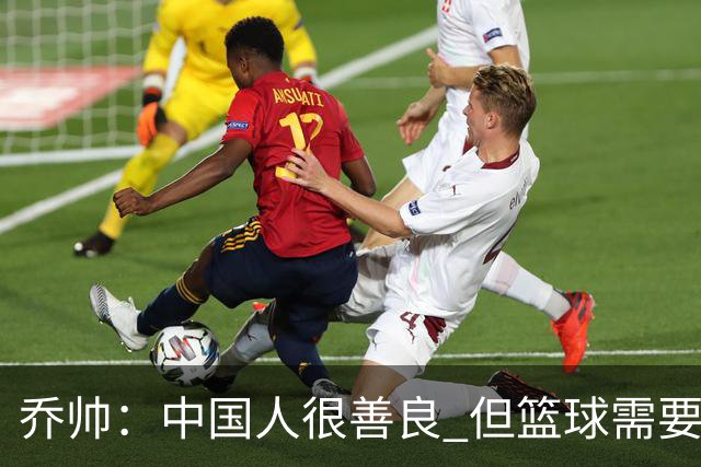 乔帅：中国人很善良 但篮球需要“坏”的一面